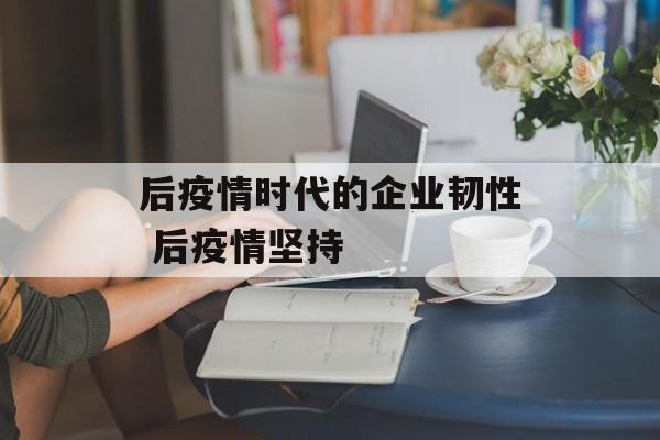 后疫情时代的企业韧性 后疫情坚持
