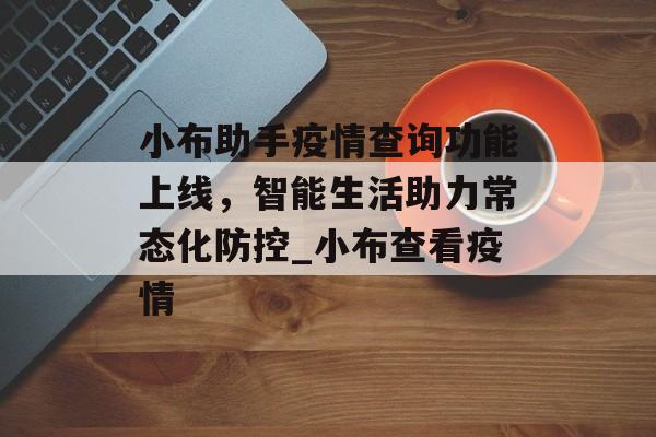 小布助手疫情查询功能上线，智能生活助力常态化防控_小布查看疫情
