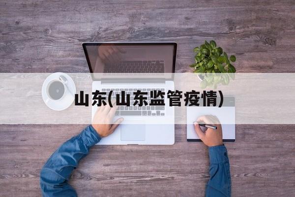 山东(山东监管疫情)