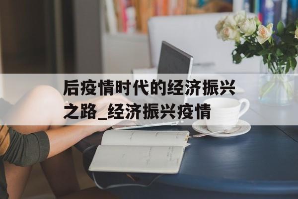 后疫情时代的经济振兴之路_经济振兴疫情
