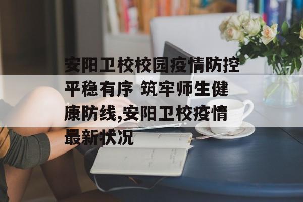 安阳卫校校园疫情防控平稳有序 筑牢师生健康防线,安阳卫校疫情最新状况