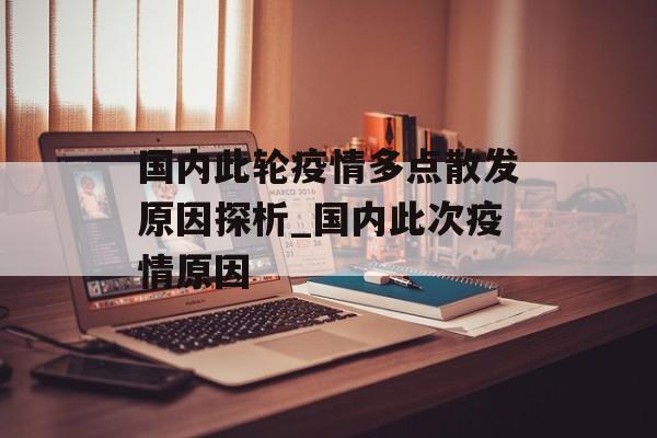 国内此轮疫情多点散发原因探析_国内此次疫情原因