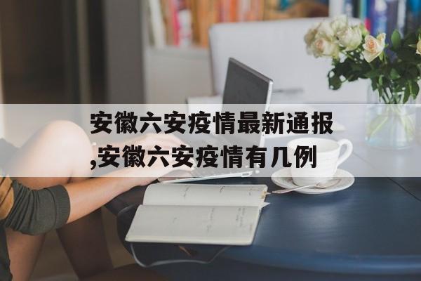 安徽六安疫情最新通报,安徽六安疫情有几例