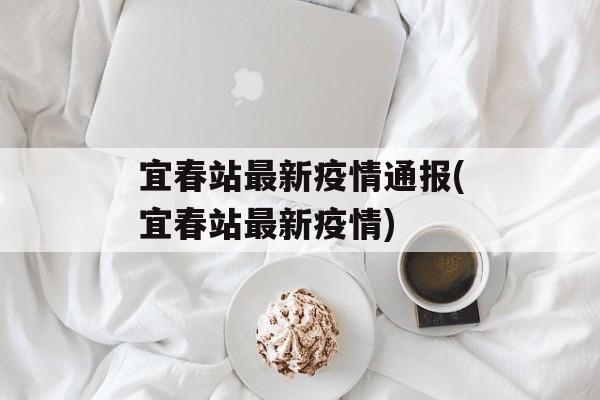 宜春站最新疫情通报(宜春站最新疫情)