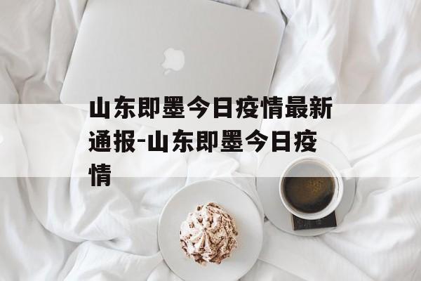 山东即墨今日疫情最新通报-山东即墨今日疫情