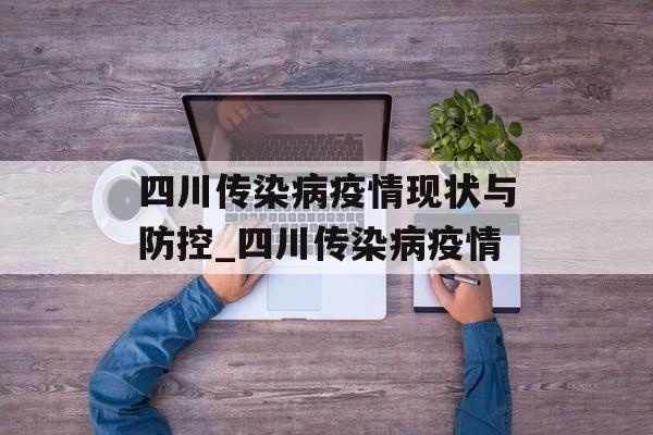 四川传染病疫情现状与防控_四川传染病疫情