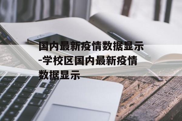 国内最新疫情数据显示-学校区国内最新疫情数据显示