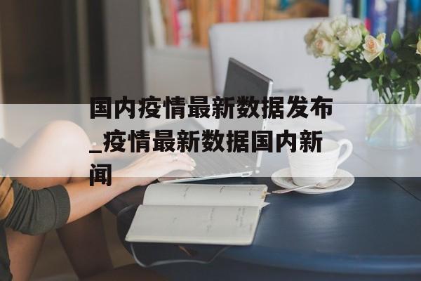 国内疫情最新数据发布_疫情最新数据国内新闻