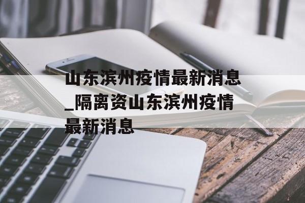 山东滨州疫情最新消息_隔离资山东滨州疫情最新消息