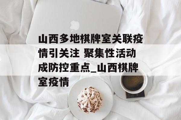 山西多地棋牌室关联疫情引关注 聚集性活动成防控重点_山西棋牌室疫情