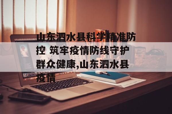 山东泗水县科学精准防控 筑牢疫情防线守护群众健康,山东泗水县疫情