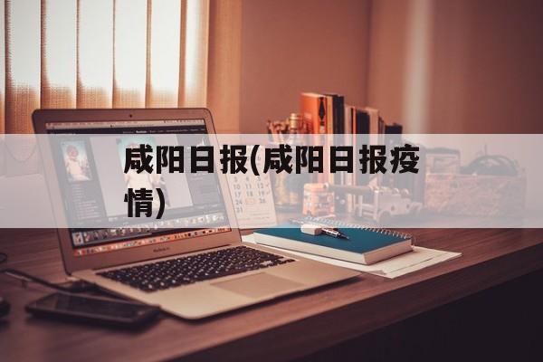 咸阳日报(咸阳日报疫情)