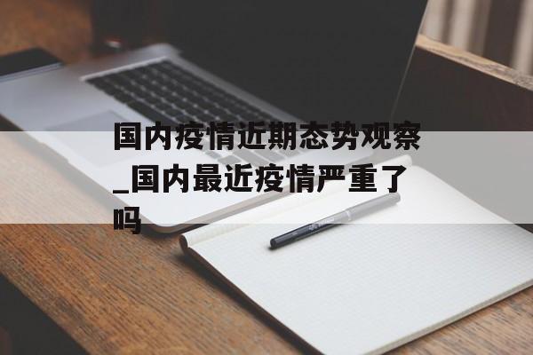 国内疫情近期态势观察_国内最近疫情严重了吗