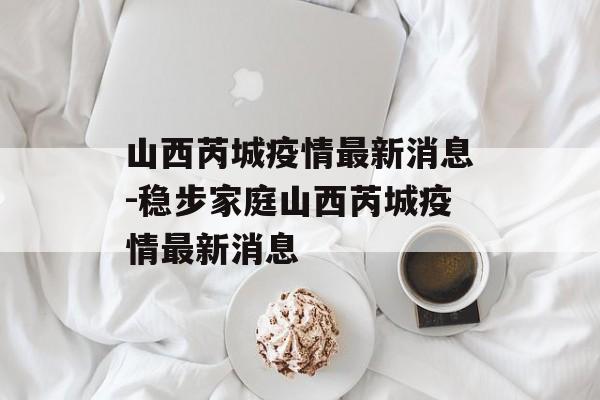 山西芮城疫情最新消息-稳步家庭山西芮城疫情最新消息