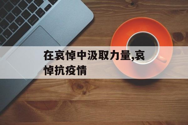 在哀悼中汲取力量,哀悼抗疫情
