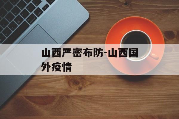 山西严密布防-山西国外疫情
