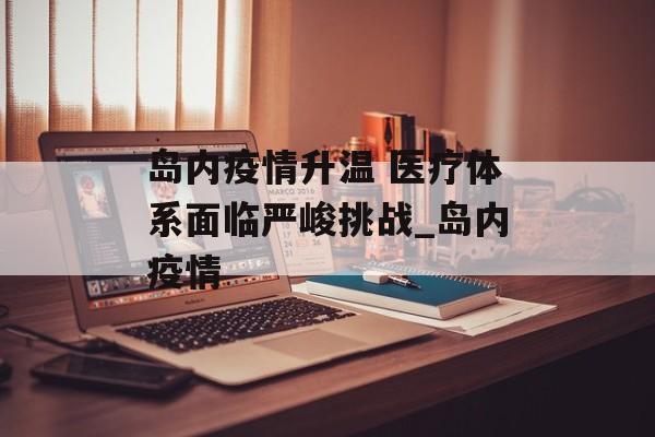 岛内疫情升温 医疗体系面临严峻挑战_岛内疫情