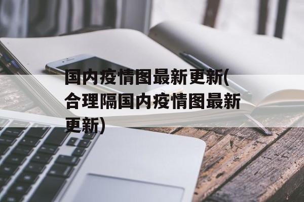国内疫情图最新更新(合理隔国内疫情图最新更新)