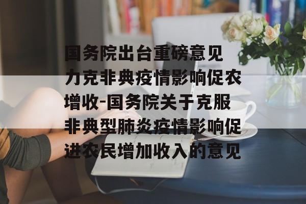 国务院出台重磅意见 力克非典疫情影响促农增收-国务院关于克服非典型肺炎疫情影响促进农民增加收入的意见