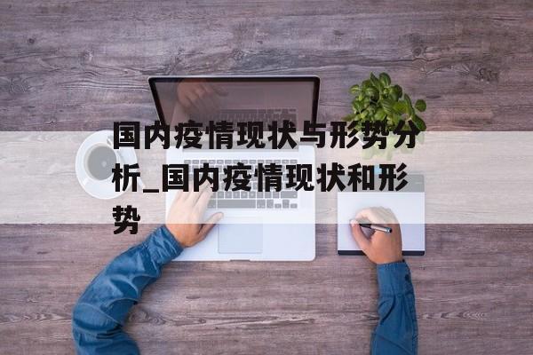 国内疫情现状与形势分析_国内疫情现状和形势