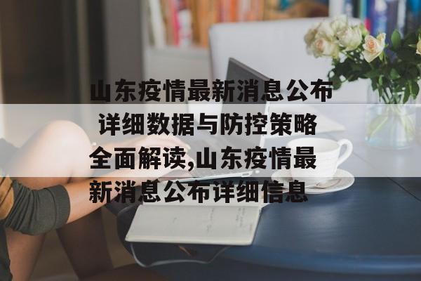 山东疫情最新消息公布 详细数据与防控策略全面解读,山东疫情最新消息公布详细信息
