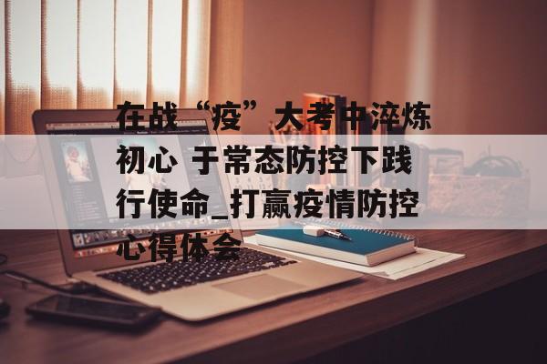 在战“疫”大考中淬炼初心 于常态防控下践行使命_打赢疫情防控心得体会