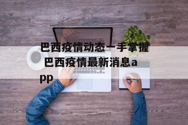 巴西疫情动态一手掌握 巴西疫情最新消息app