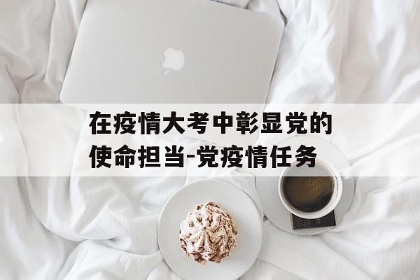 在疫情大考中彰显党的使命担当-党疫情任务