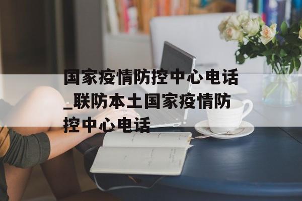 国家疫情防控中心电话_联防本土国家疫情防控中心电话