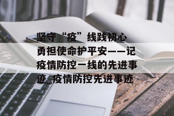 坚守“疫”线践初心 勇担使命护平安——记疫情防控一线的先进事迹_疫情防控先进事迹