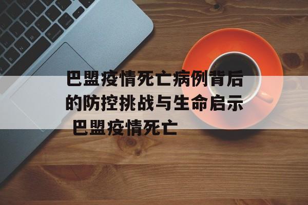 巴盟疫情死亡病例背后的防控挑战与生命启示 巴盟疫情死亡
