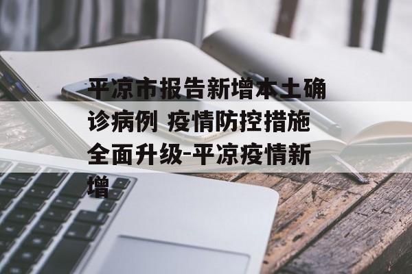 平凉市报告新增本土确诊病例 疫情防控措施全面升级-平凉疫情新增