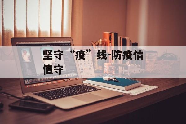 坚守“疫”线-防疫情值守
