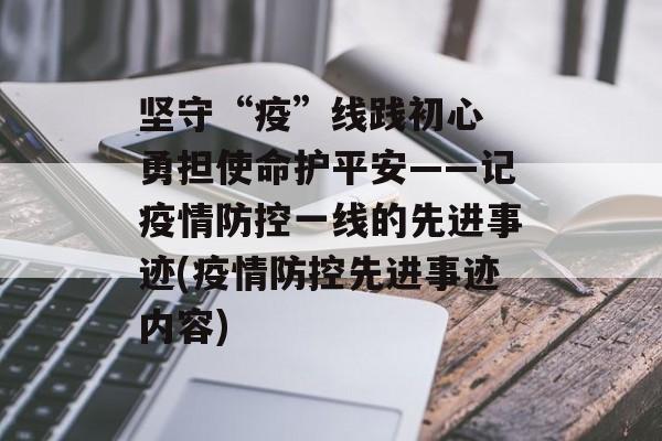 坚守“疫”线践初心 勇担使命护平安——记疫情防控一线的先进事迹(疫情防控先进事迹内容)