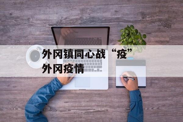 外冈镇同心战“疫” 外冈疫情