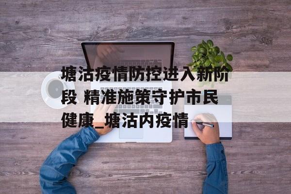 塘沽疫情防控进入新阶段 精准施策守护市民健康_塘沽内疫情