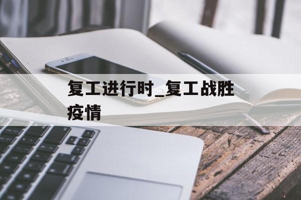 复工进行时_复工战胜疫情