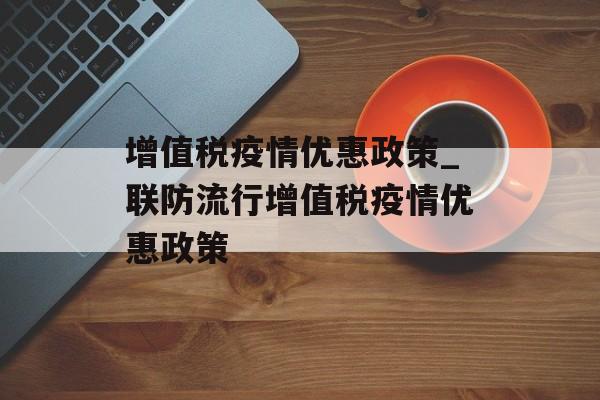 增值税疫情优惠政策_联防流行增值税疫情优惠政策
