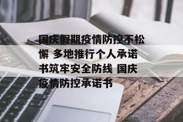国庆假期疫情防控不松懈 多地推行个人承诺书筑牢安全防线 国庆疫情防控承诺书