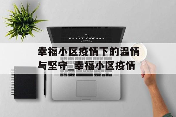 幸福小区疫情下的温情与坚守_幸福小区疫情
