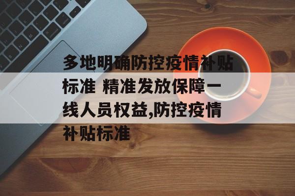 多地明确防控疫情补贴标准 精准发放保障一线人员权益,防控疫情补贴标准