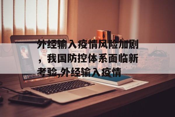 外经输入疫情风险加剧，我国防控体系面临新考验,外经输入疫情