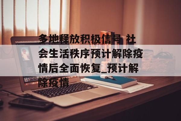 多地释放积极信号 社会生活秩序预计解除疫情后全面恢复_预计解除疫情