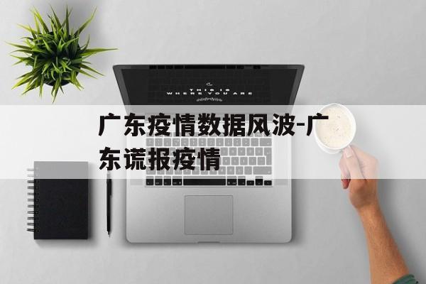 广东疫情数据风波-广东谎报疫情