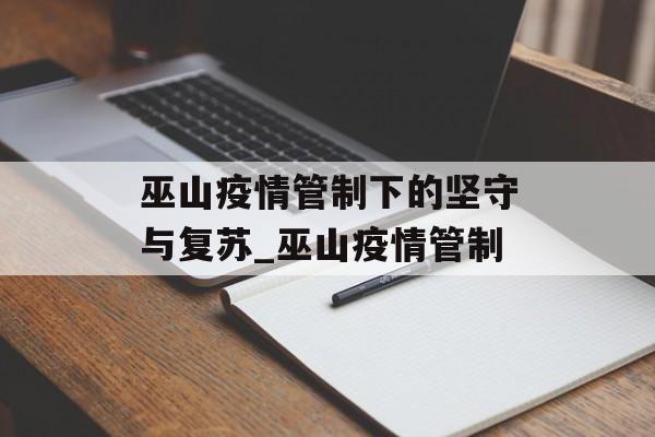 巫山疫情管制下的坚守与复苏_巫山疫情管制