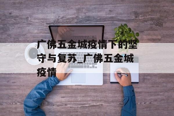广佛五金城疫情下的坚守与复苏_广佛五金城疫情