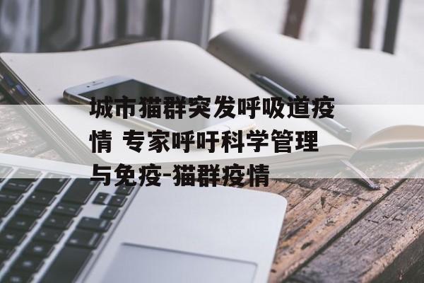 城市猫群突发呼吸道疫情 专家呼吁科学管理与免疫-猫群疫情