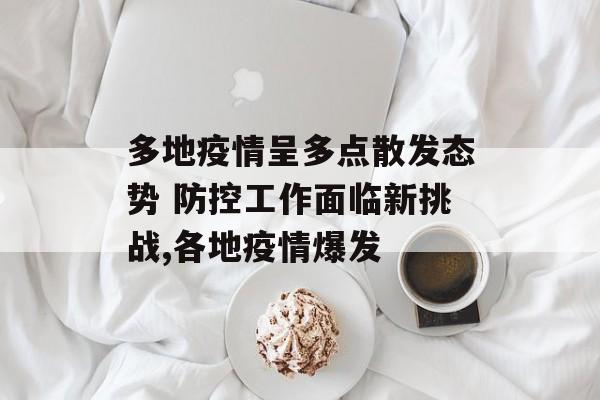 多地疫情呈多点散发态势 防控工作面临新挑战,各地疫情爆发