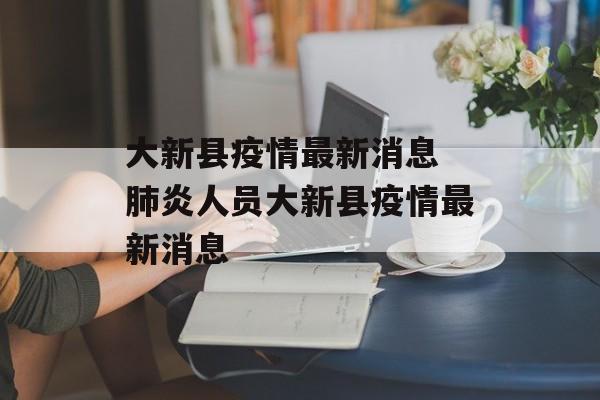 大新县疫情最新消息 肺炎人员大新县疫情最新消息
