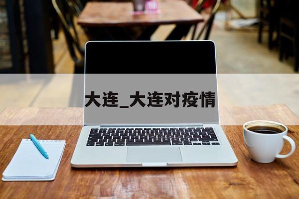 大连_大连对疫情